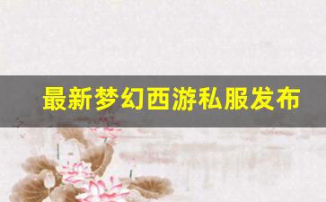最新梦幻西游私服发布网(梦幻西游私sf发布) (2)