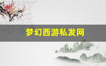 梦幻西游sf发布网站：梦幻西游私发网(梦幻西游私发网在哪里)